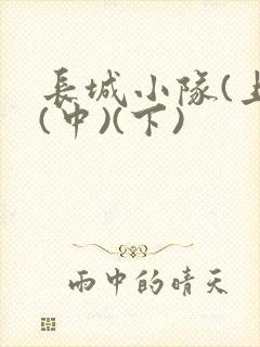 长城小队(上)(中)(下)