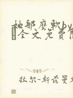 她那么软by今婳全文免费阅读