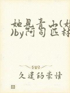 她见青山(婚后)by阿司匹林免费阅读