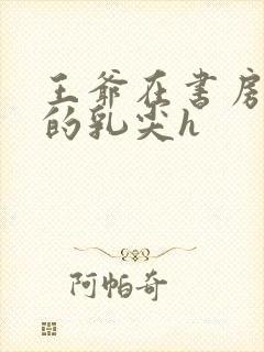 王爷在书房含她的乳尖h