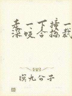 走一下撞一下深深咬合总裁