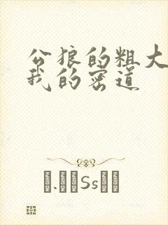 公狼的粗大挺进我的密道