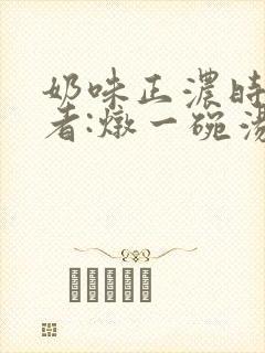奶味正浓时 作者:炖一碗汤