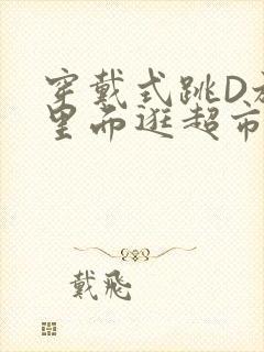 穿戴式跳D放在里面逛超市作文