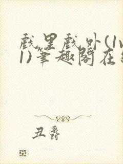 戏里戏外(1v1)笔趣阁在线阅读一叶孤舟