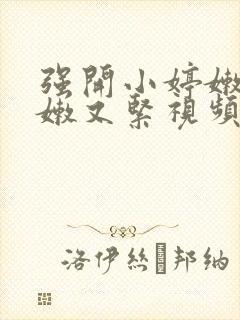 强开小婷嫩苞又嫩又紧视频