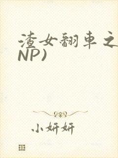 渣女翻车之后(NP)