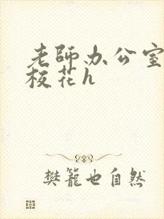 老师办公室狂肉校花h