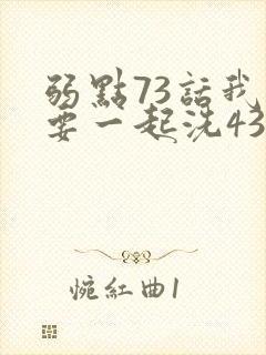 弱点73话我也要一起洗43321