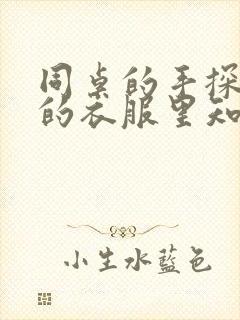 同桌的手探到我的衣服里知乎免费