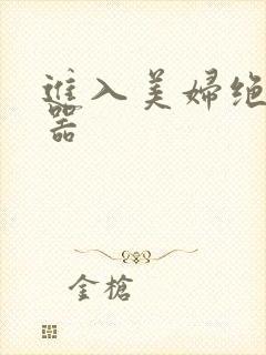 进入美妇绝世名器