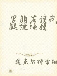 男朋友让我打开腿被他摸