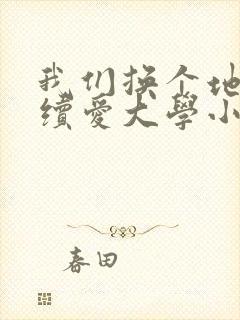 我们换个地方继续爱大学小说