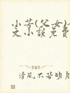 小芳(父女)全文小说免费阅读