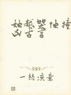 她越哭他撞得越凶古言