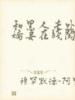 和黑人老外交换娇妻在线阅读