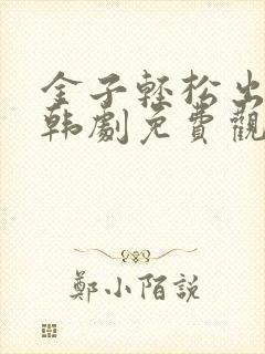 金子轻松出来吧韩剧免费观看全集