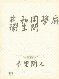 我和同学麻麻在卫生间