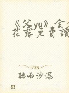 《父yu》金银花露免费读书