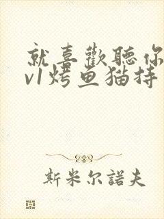 就喜欢听你叫1v1烤鱼猫持竿钓鱼