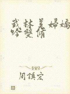 武林美妇娇呻浪吟双修