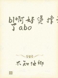 bl啊好烫撑满了abo