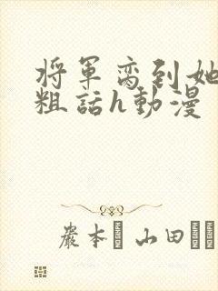 将军脔到她哭h粗话h动漫