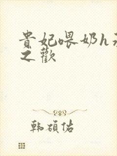 贵妃喂奶h承宠之欢