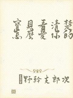 宝贝看清楚我是怎么爱你的小说