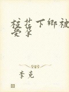 校花下乡被灌满受孕