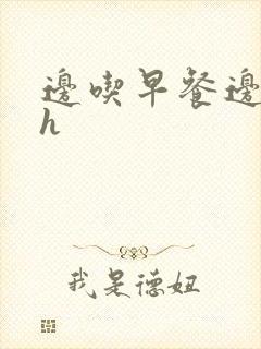 边吃早餐边肉她h