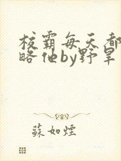 校霸每天都想攻略他by野旱烟