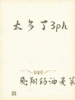 太多了3ph