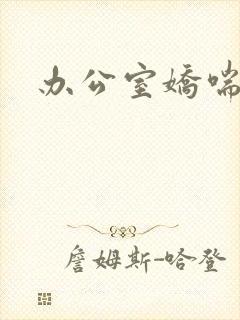 办公室娇喘浪吟