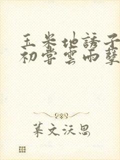 玉米地诱子偷伦初尝云雨孽欲