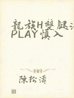 龙族H双腿涨灌PLAY慎入