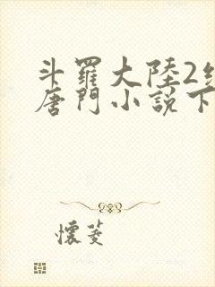 斗罗大陆2绝世唐门小说下载