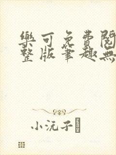 乐可免费阅读完整版笔趣无弹窗下载