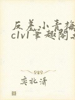 反差小青梅不经c1v1笔趣阁无弹窗