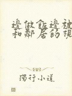 边做饭边被躁我和邻居的视频