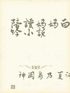 陪读妈妈白嫩呻吟小说