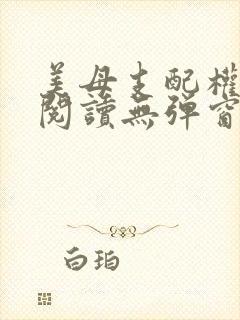 美母支配权全文阅读无弹窗笔趣阁