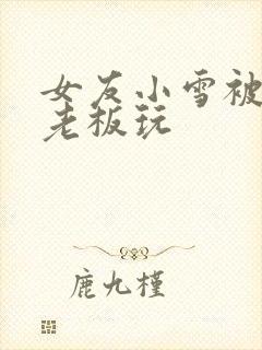 女友小雪被房东老板玩