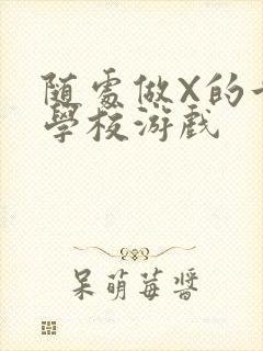 随处做X的世界学校游戏