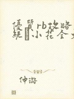 优质rb攻略系统寀小花全文免费阅读