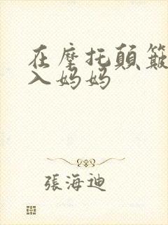 在摩托颠簸中进入妈妈