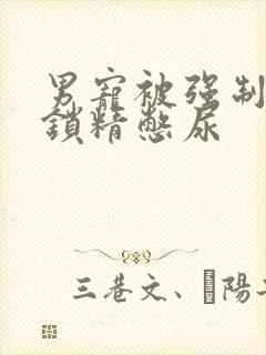 男宠被强制灌水锁精憋尿