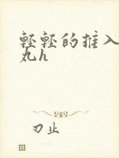 轻轻的推入合欢丸h