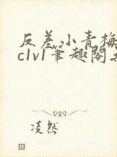 反差小青梅不经c1v1笔趣阁无弹窗