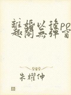 离婚以后po笔趣阁无弹窗